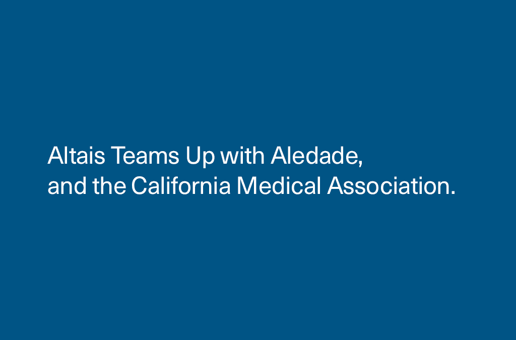 Altais Teams Up with Aledade, and the California Medical Association to Offer Unique Patient Care Model Supported by Innovative Technologies